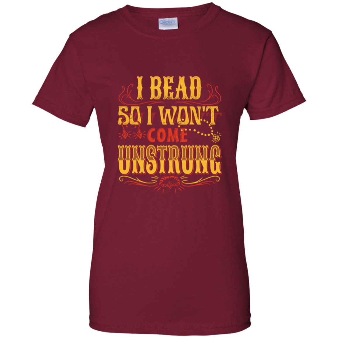 I Bead So I Won't Come Unstrung (gold) Ladies Custom 100% Cotton T-Shirt