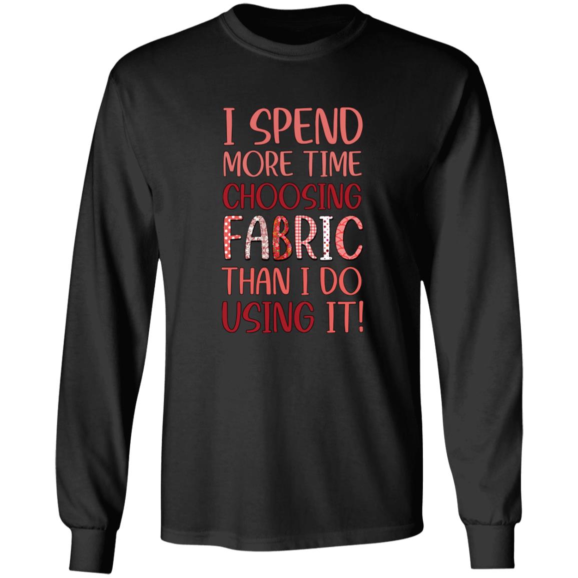 I Spend More Time Choosing Fabric Long Sleeve T-Shirt