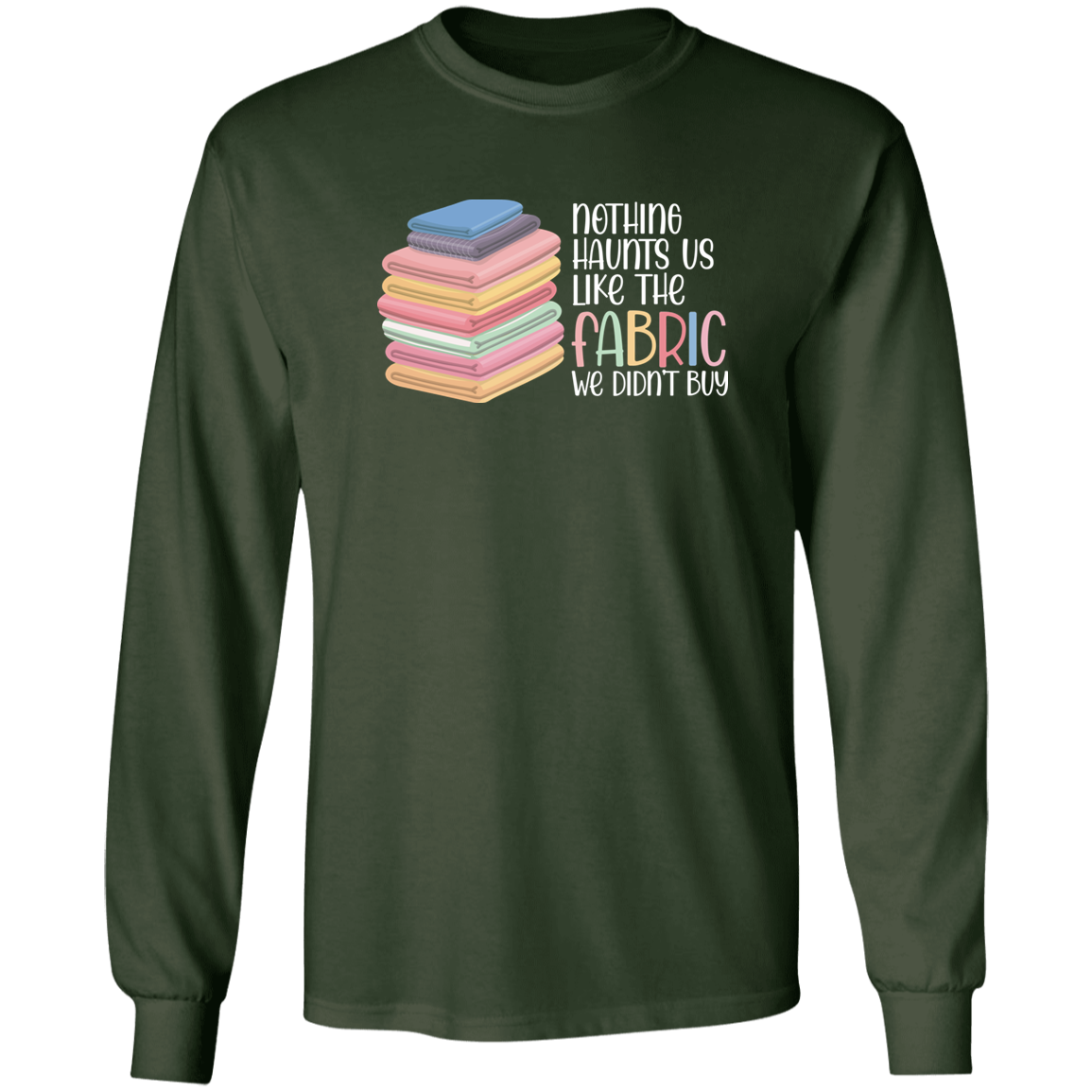 Nothing Haunts Us Like the Fabric We Didn't Buy Long Sleeve T-Shirt