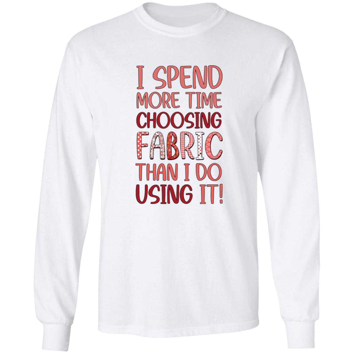 I Spend More Time Choosing Fabric Long Sleeve T-Shirt