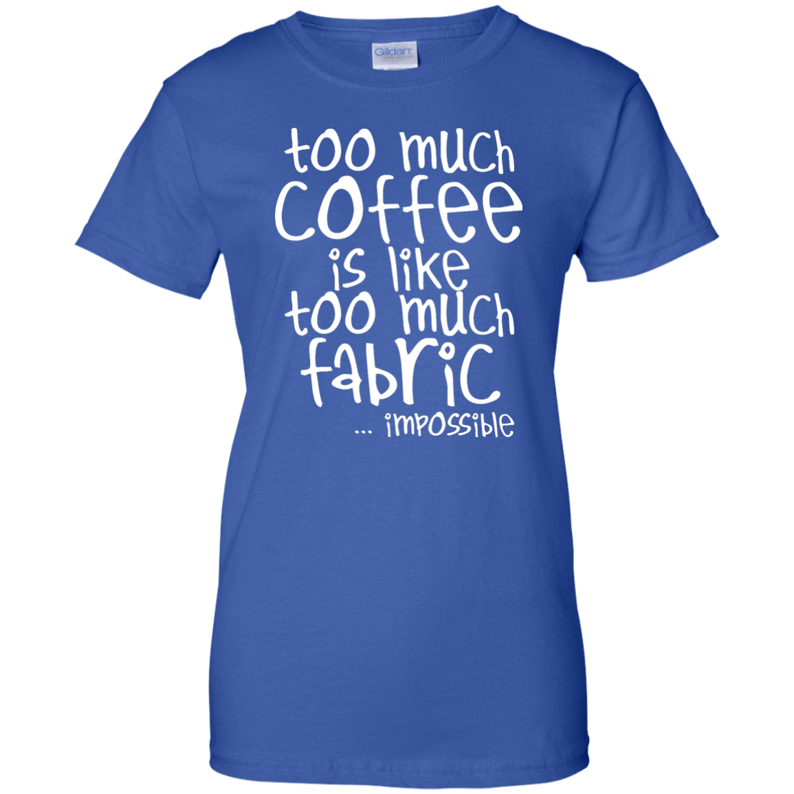 Too Much Coffee is Like Too Much Fabric Ladies Custom 100% Cotton T-Shirt