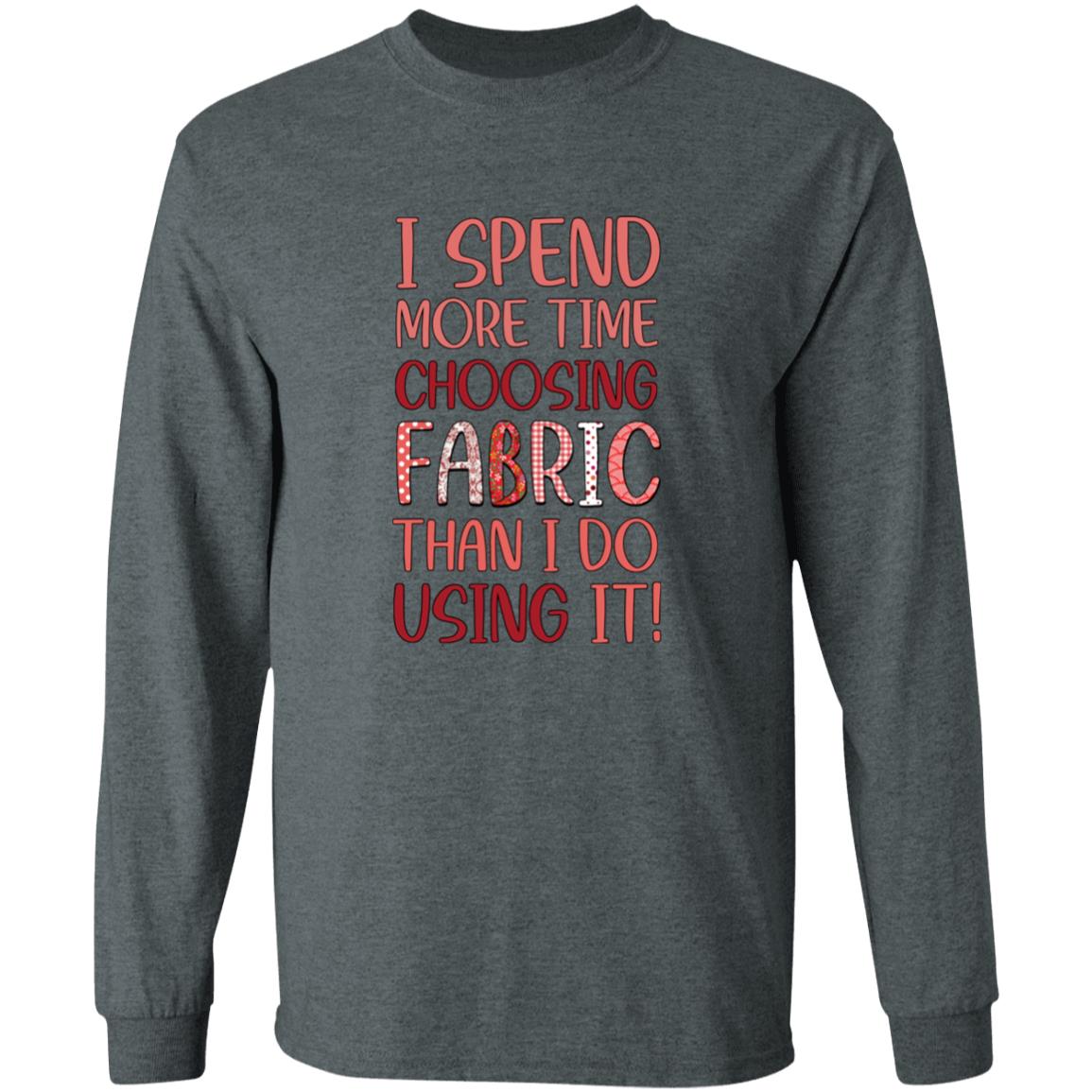 I Spend More Time Choosing Fabric Long Sleeve T-Shirt