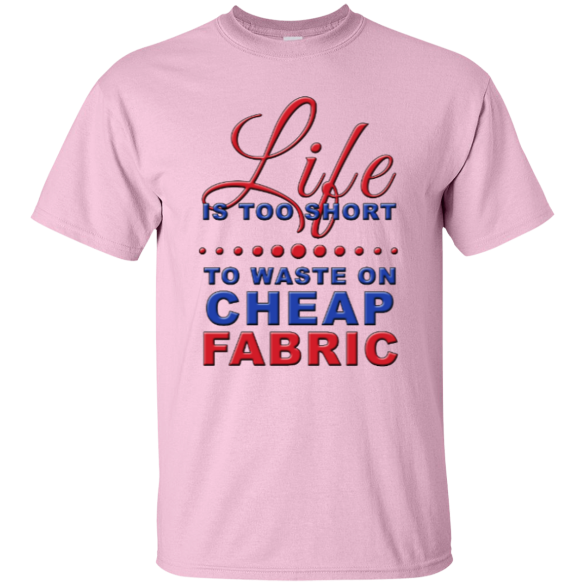 Life is Too Short to Waste On Cheap Fabric Ultra Cotton T-Shirt