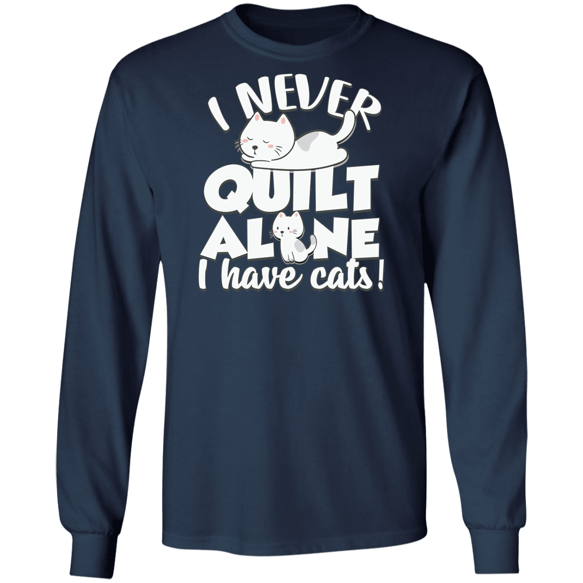 I Never Quilt Alone - I Have Cats! LS Ultra Cotton T-Shirt