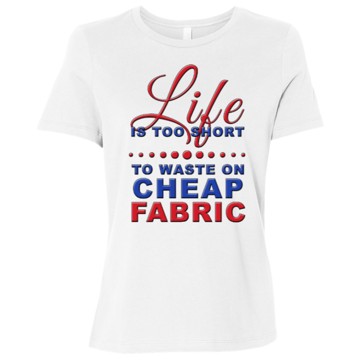 Life is Too Short to Waste On Cheap Fabric Ladies Relaxed Jersey Short-Sleeve T-Shirt