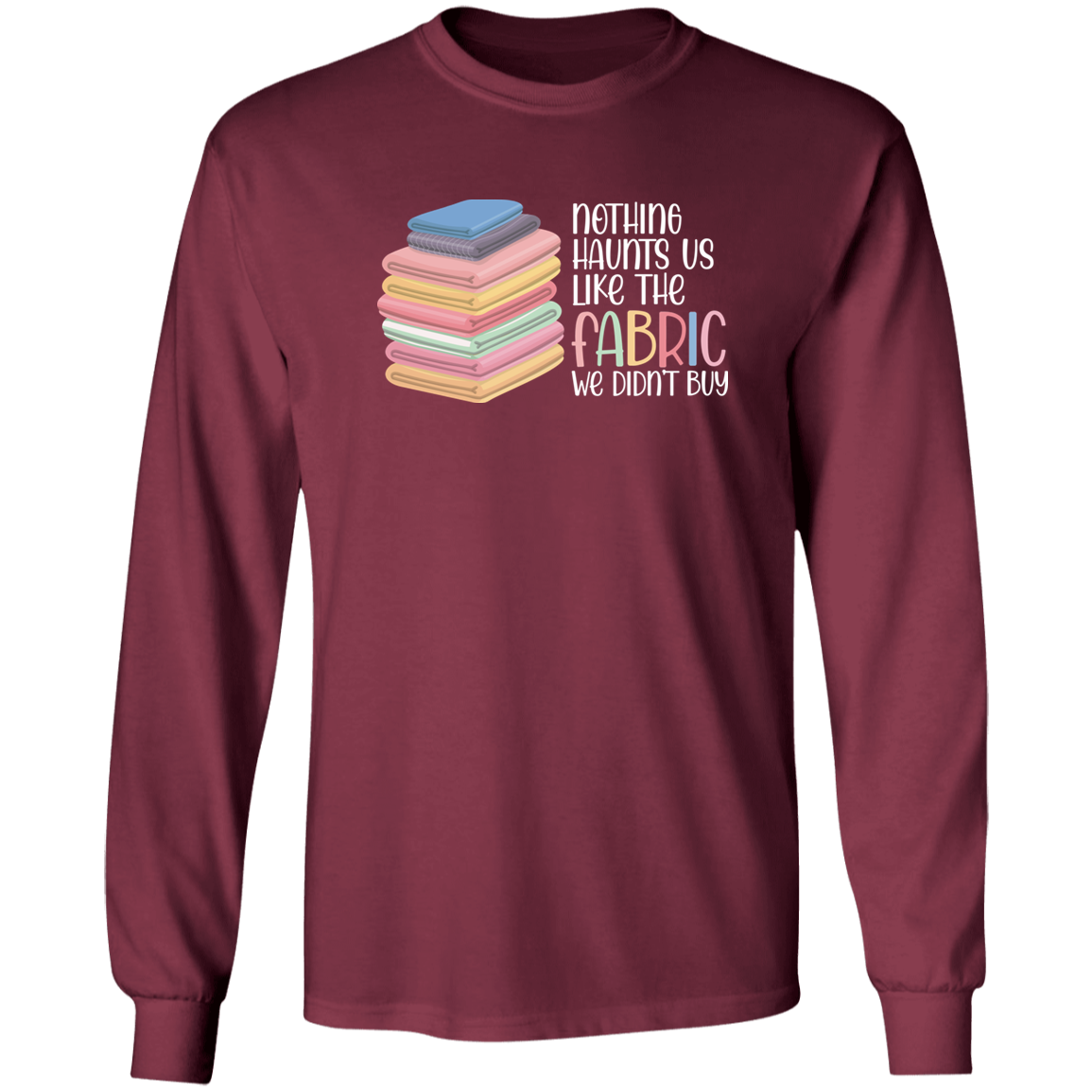 Nothing Haunts Us Like the Fabric We Didn't Buy Long Sleeve T-Shirt