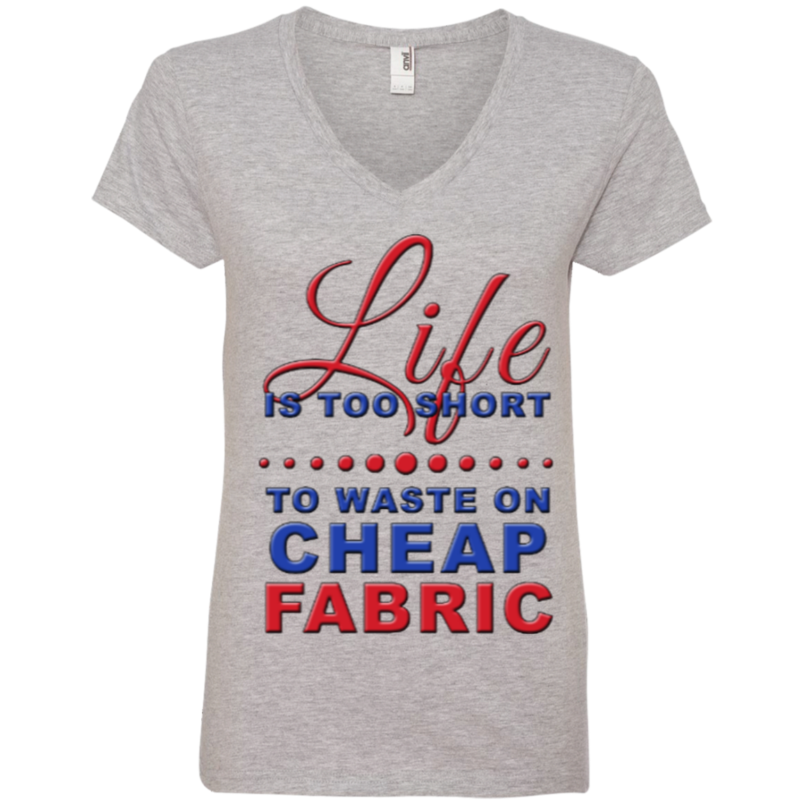 Life Is Too Short to Use Cheap Fabric Ladies V-Neck Tee - Crafter4Life - 1