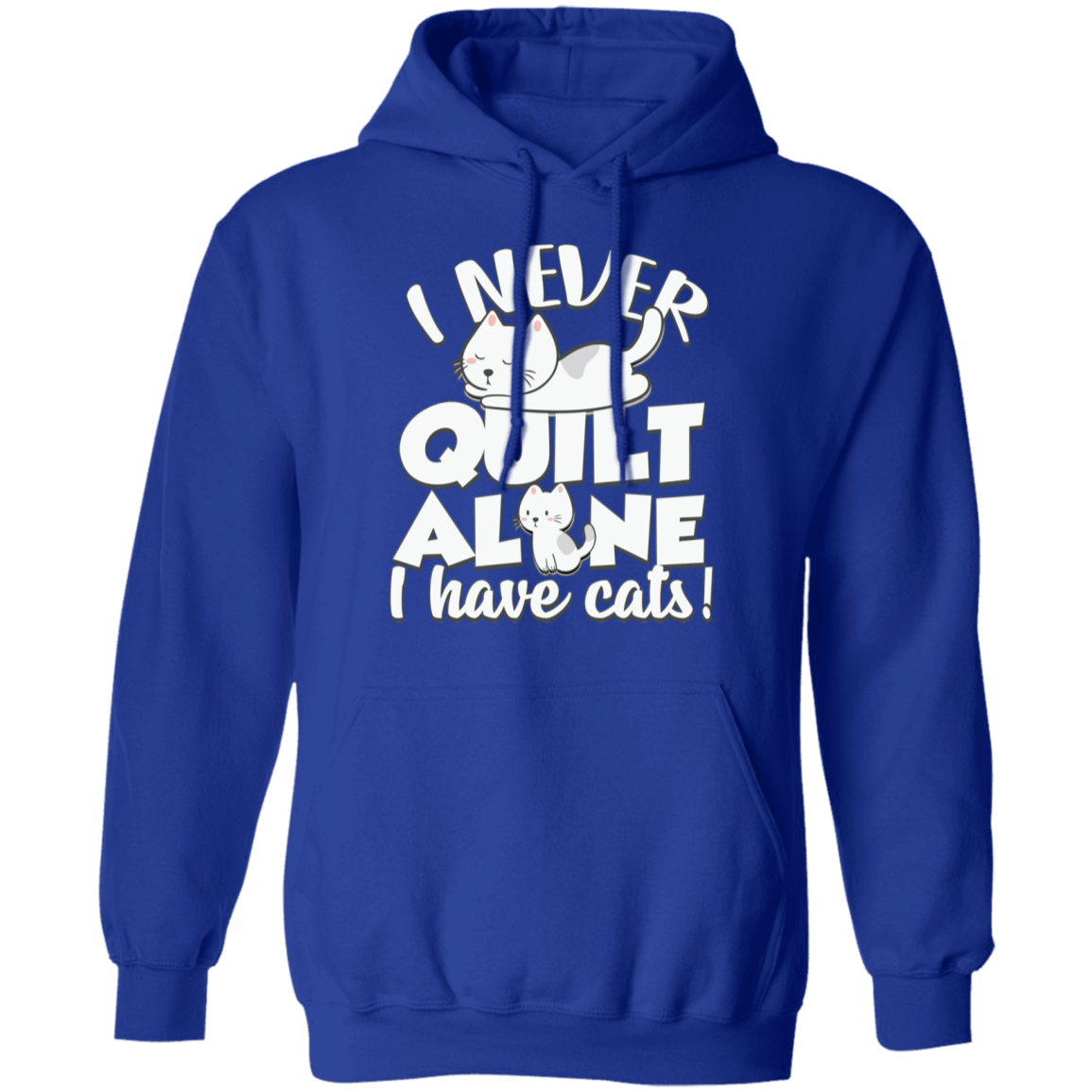 I Never Quilt Alone - I Have Cats! Pullover Hoodie