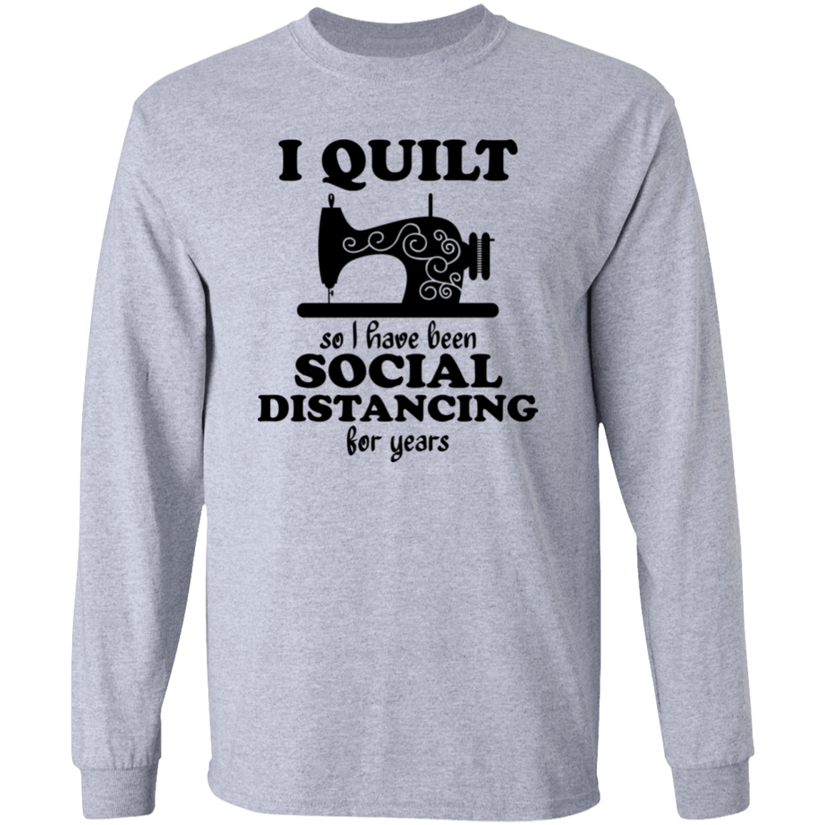 I Quilt so I have been Social Distancing LS Ultra Cotton T-Shirt