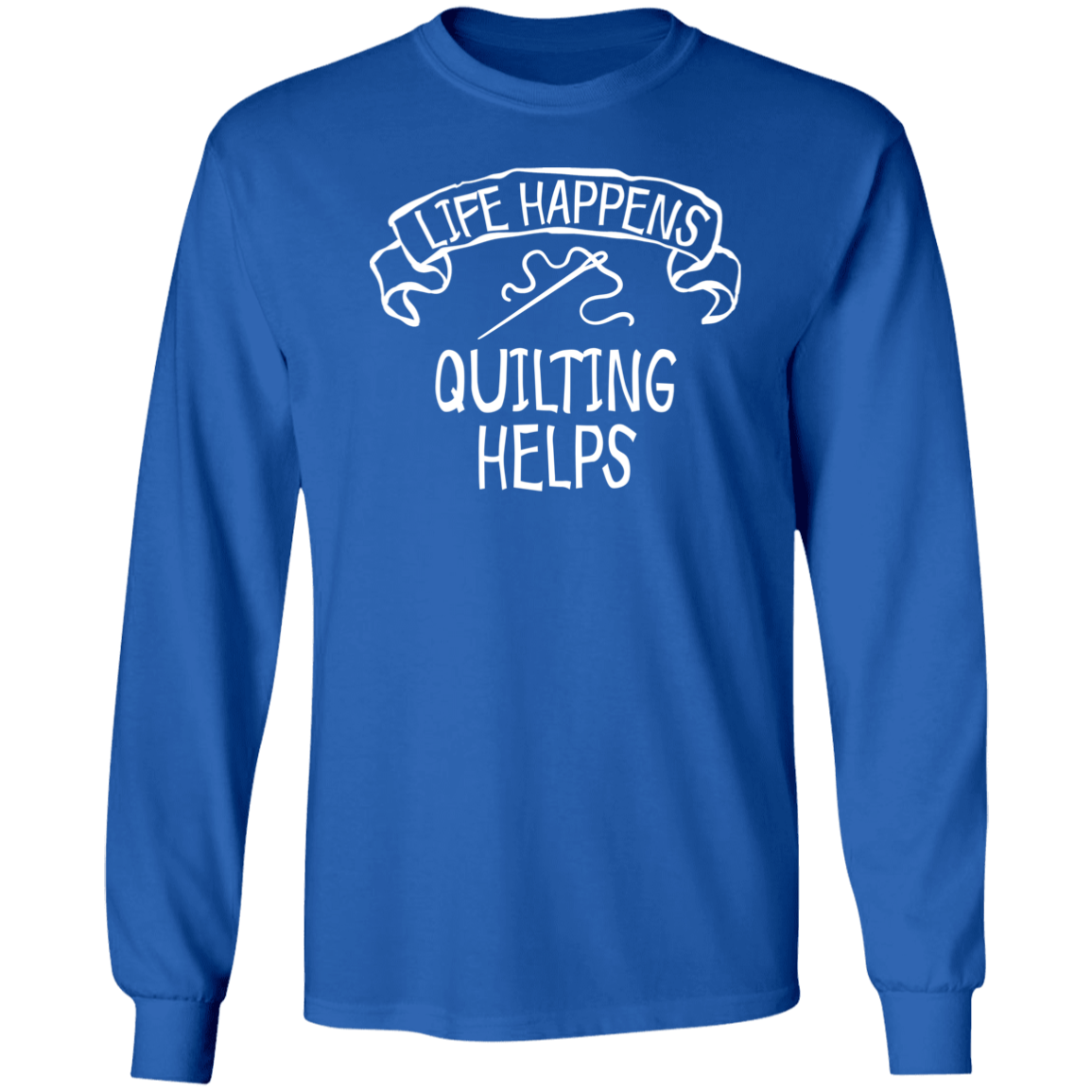 Life Happens - Quilting Helps LS Ultra Cotton T-Shirt