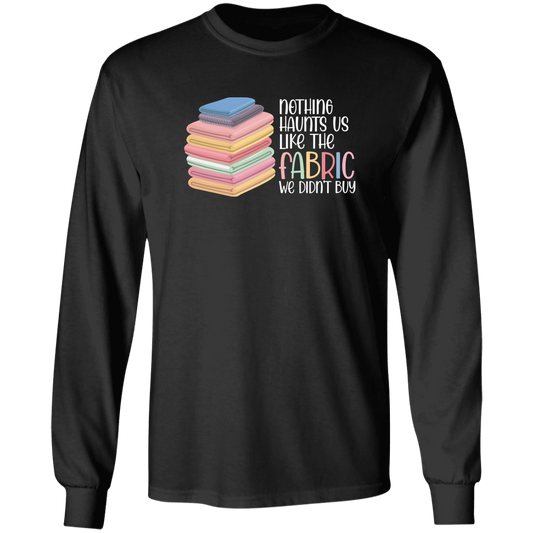 Nothing Haunts Us Like the Fabric We Didn't Buy Long Sleeve T-Shirt