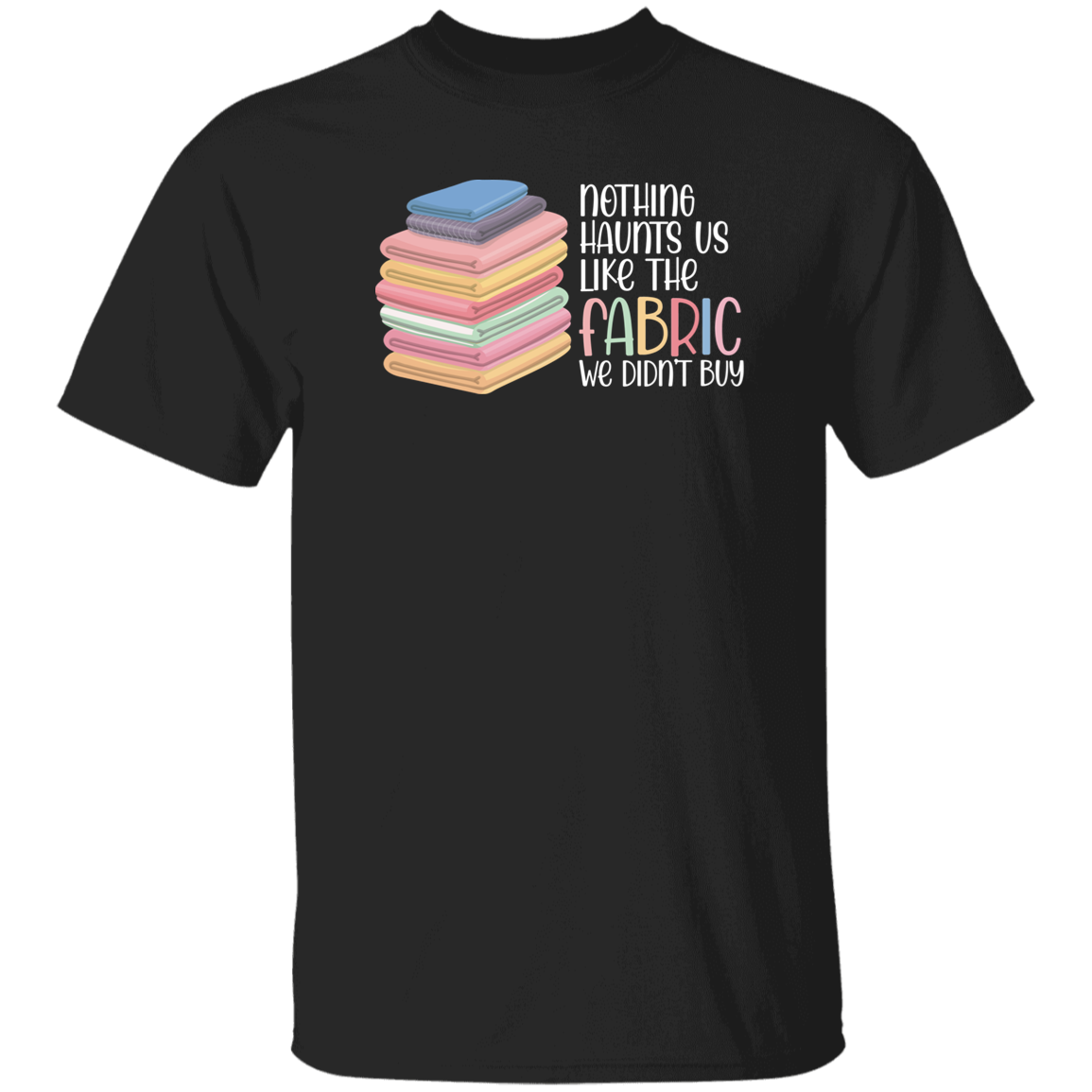 Nothing Haunts Us Like the Fabric We Didn't Buy T-Shirt