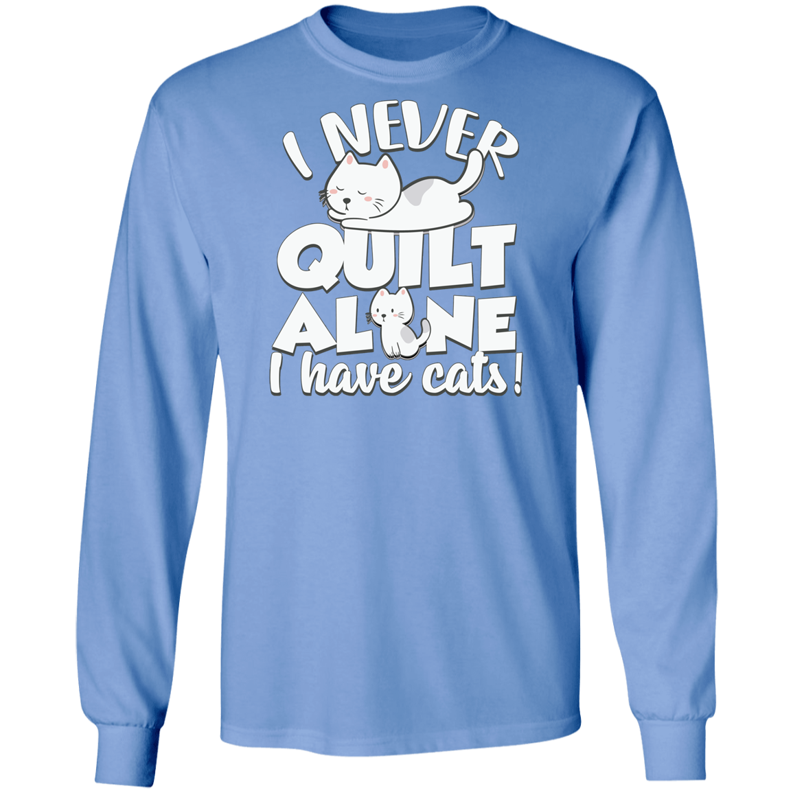 I Never Quilt Alone - I Have Cats! LS Ultra Cotton T-Shirt