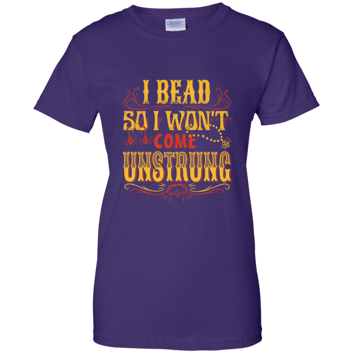 I Bead So I Won't Come Unstrung (gold) Ladies Custom 100% Cotton T-Shirt