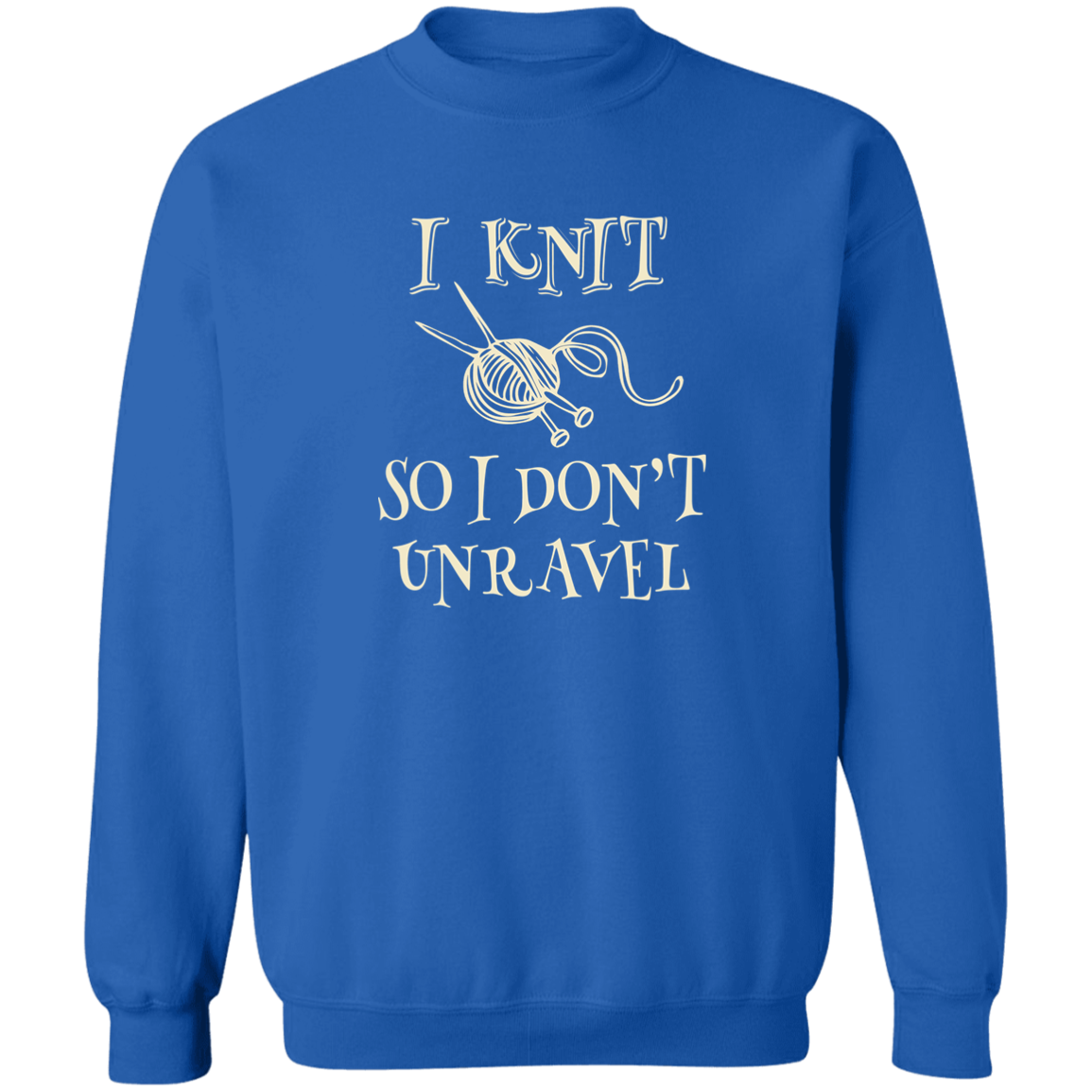 I Knit So I Don't Unravel Sweatshirt