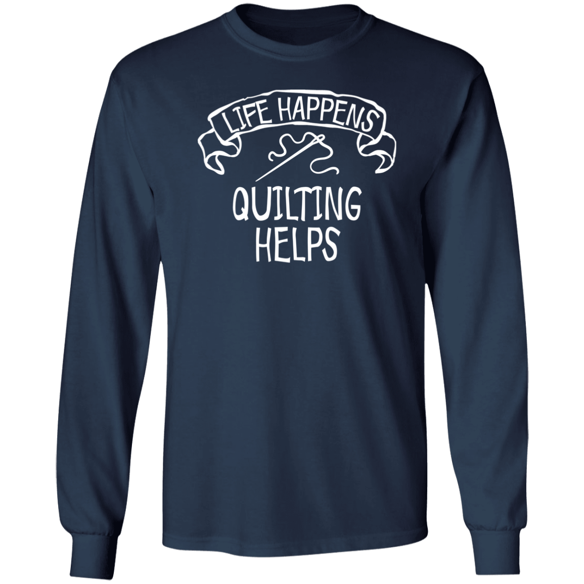 Life Happens - Quilting Helps LS Ultra Cotton T-Shirt