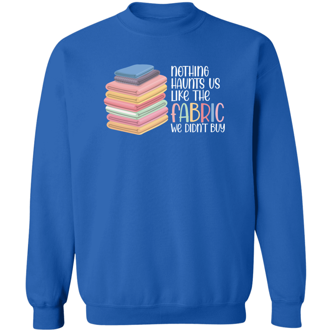Nothing Haunts Us Like the Fabric We Didn't Buy Sweatshirt