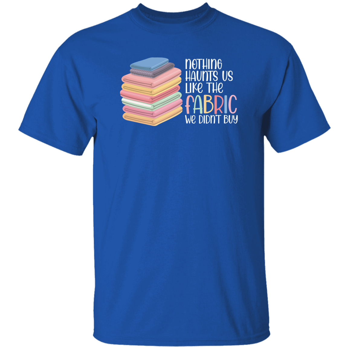 Nothing Haunts Us Like the Fabric We Didn't Buy T-Shirt