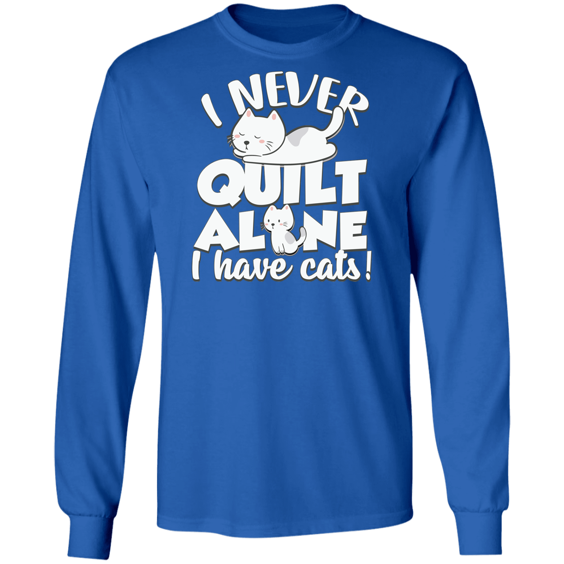 I Never Quilt Alone - I Have Cats! LS Ultra Cotton T-Shirt