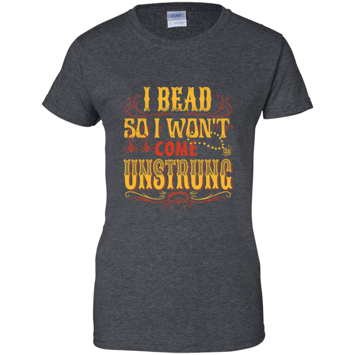 I Bead So I Won't Come Unstrung (gold) Ladies Custom 100% Cotton T-Shirt