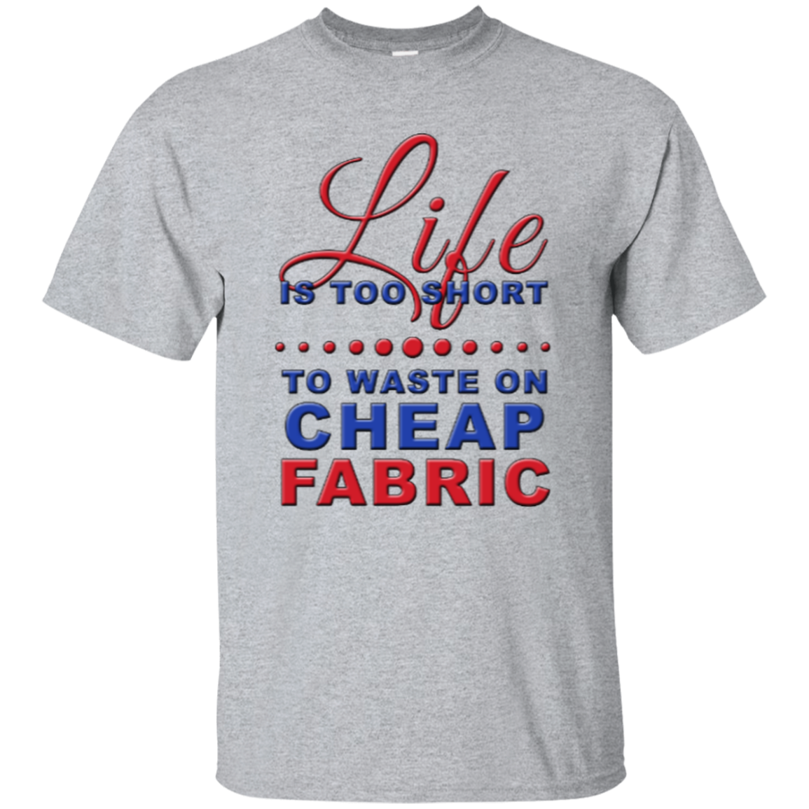 Life is Too Short to Waste On Cheap Fabric Ultra Cotton T-Shirt