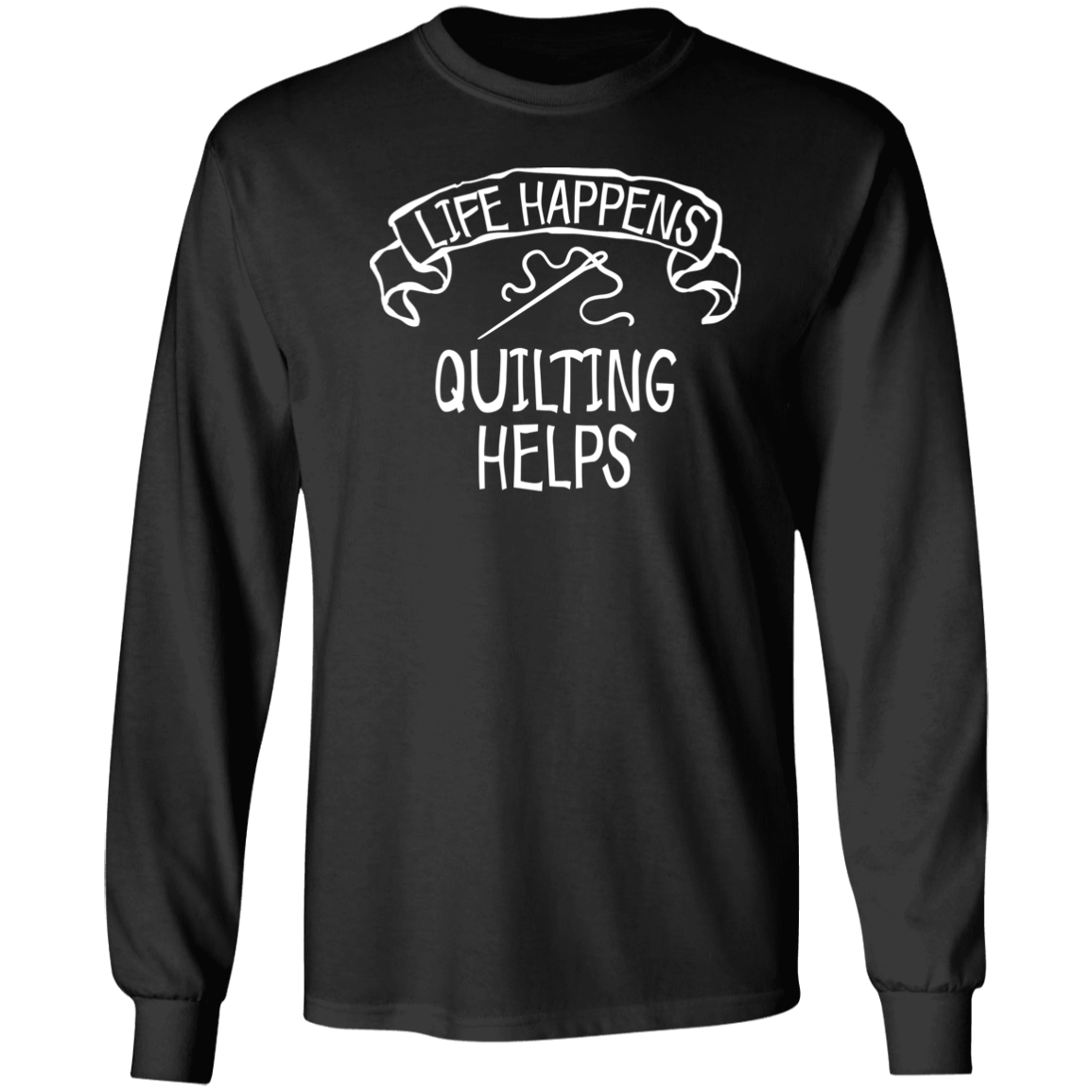 Life Happens - Quilting Helps LS Ultra Cotton T-Shirt