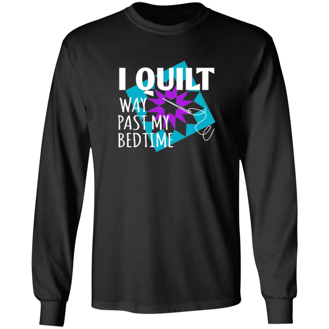 I Quilt Way Past My Bedtime Long Sleeve T-Shirt