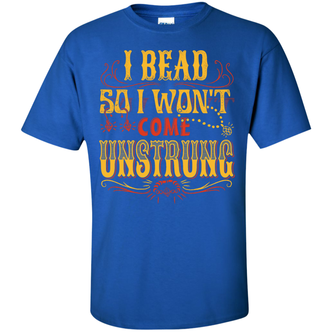 I Bead So I Won't Come Unstrung (gold) Custom Ultra Cotton T-Shirt - Crafter4Life - 7