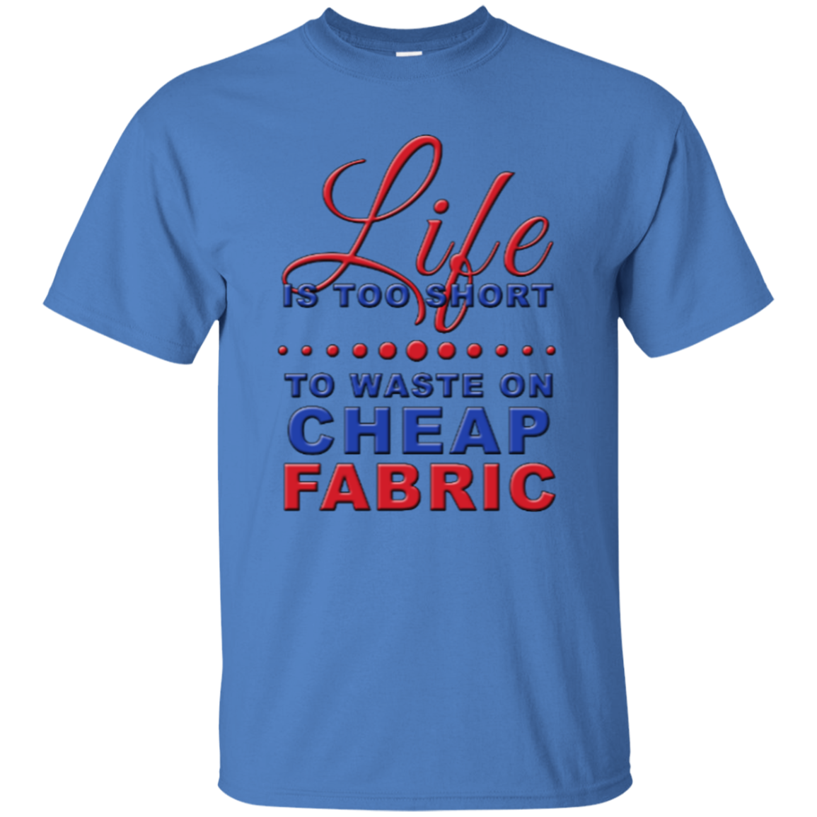 Life is Too Short to Waste On Cheap Fabric Ultra Cotton T-Shirt