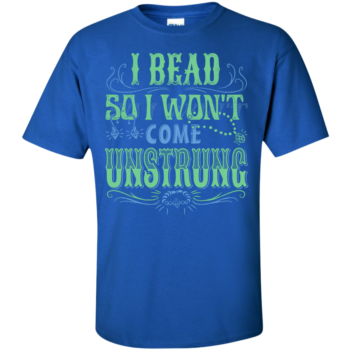 I Bead So I Won't Come Unstrung (aqua) Custom Ultra Cotton T-Shirt - Crafter4Life - 1