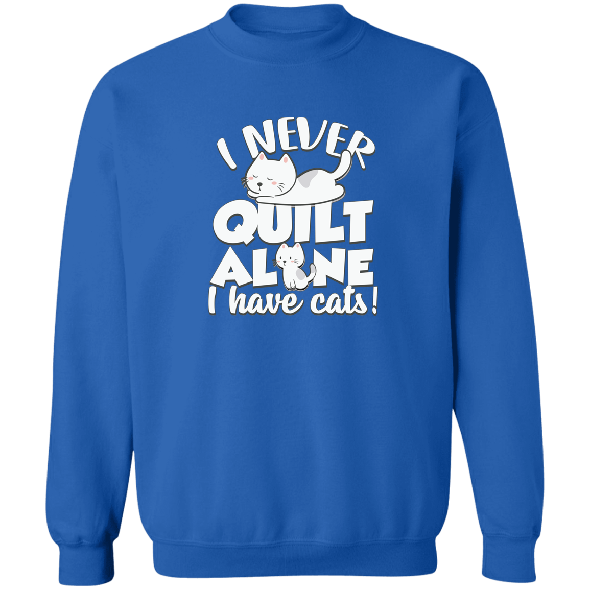 I Never Quilt Alone - I Have Cats! Sweatshirt