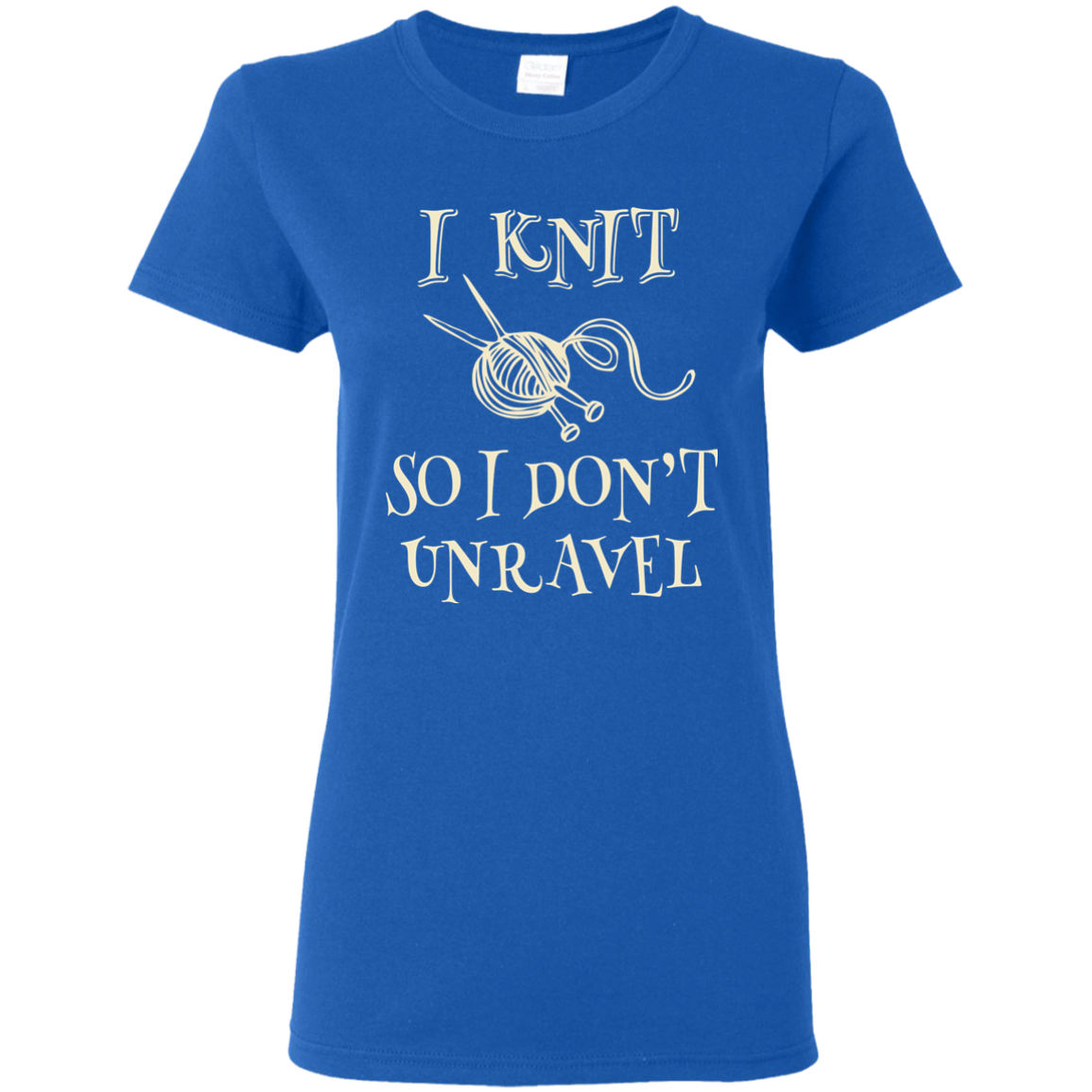 I Knit So I Don't Unravel Ladies T-Shirt