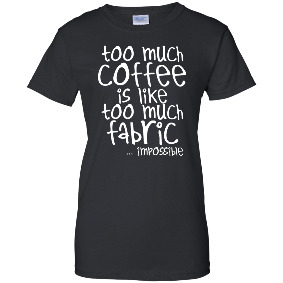 Too Much Coffee is Like Too Much Fabric Ladies Custom 100% Cotton T-Shirt