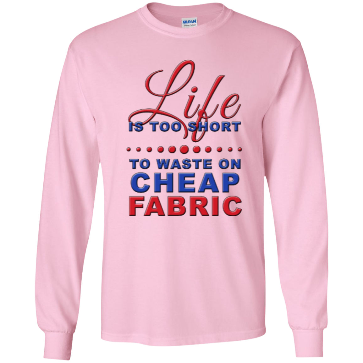 Life is Too Short to Waste On Cheap Fabric LS Ultra Cotton T-Shirt