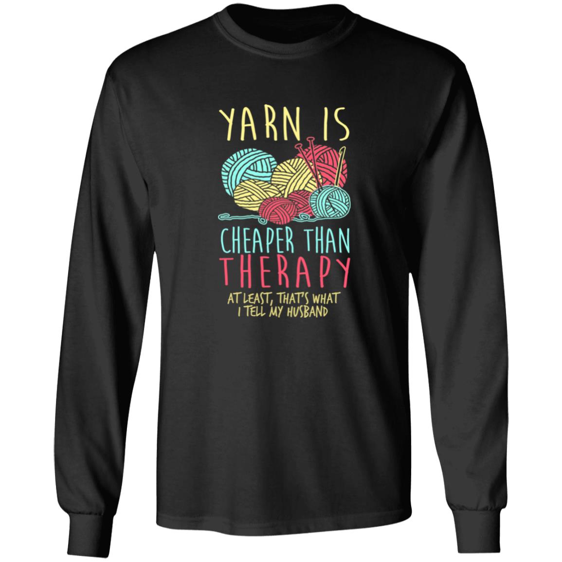 Yarn is Cheaper than Therapy Long Sleeve T-Shirt